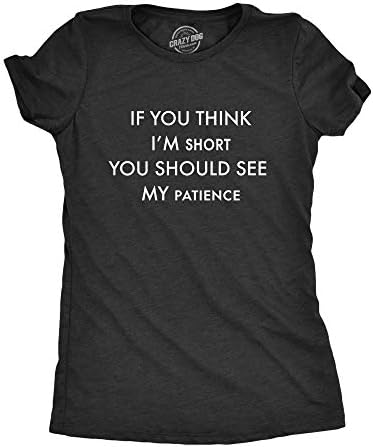 Жени, ако мислите, че аз съм Дребен на Ръст, трябва да Видите Тениска на My Patience С Забавен характер и Саркастической тениска